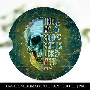 May include: A round green and gold coaster with a skull and the text "I bet my soul smells like weed" in blue and white text. The skull is half blue and half green.