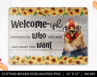 May include: Rectangular cutting board with a watercolor illustration of a chicken wearing glasses. The board features the text "Welcome-ish depends on who you are and what you want" and is framed with sunflowers. The board measures 16" x 12".