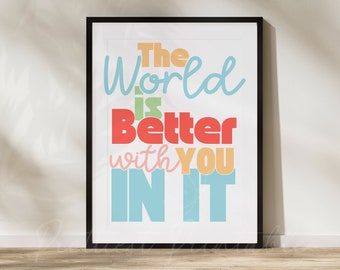 The World Is Better With You In It Digital Print, Printable inspirational Art, Classroom Decor, Therapy Counselor Wall Art