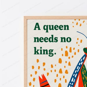 Może przedstawiać: Oprawiony wydruk ścienny z ciemnozielonym napisem A queen needs no king na jasnokremowym tle. Projekt zawiera abstrakcyjne wzory pomarańczowych pociągnięć pędzla oraz stylizowaną ilustrację owada w kolorach niebieskim, czerwonym i zielonym.