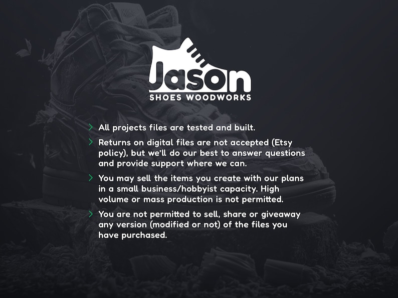 May include: A black and white image of a shoe with the text "Jason Shoes Woodworks" on it. The text below the logo states the terms of use for digital files purchased from the shop. The text includes information about returns, commercial use, and sharing of the files.