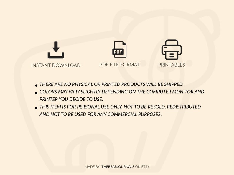 May include: A digital download of printable artwork. The image shows icons for instant download, PDF file format, and printables. The text reads: "There are no physical or printed products will be shipped. Colors may vary slightly depending on the computer monitor and printer you decide to use. This item is for personal use only. Not to be resold, redistributed and not to be used for any commercial purposes. Made by TheBearJournals on Etsy."