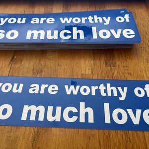 You Are Worthy of So Much Love BUMPER STICKER