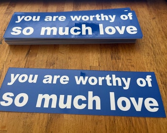 You Are Worthy of So Much Love BUMPER STICKER
