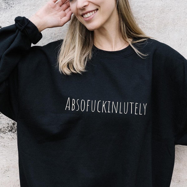 Absofuckinlutely Sassy Sweatshirt, Absofuckinglutely Fuck Off Sweatshirt Slogan Sweatshirt, Inappropriate Shirt Statement Shirt Vulgar