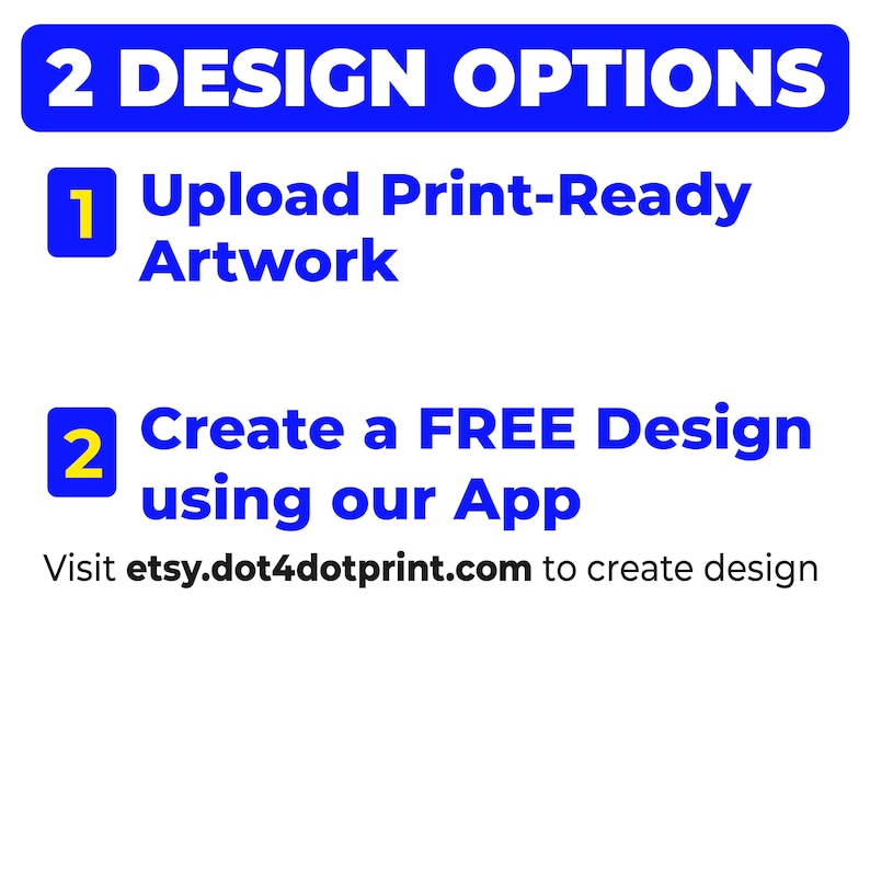May include: A graphic with the text "2 DESIGN OPTIONS" in white on a blue background. It lists two options: "Upload Print-Ready Artwork" and "Create a FREE Design using our App." The website address etsy.dot4dotprint.com is also included.