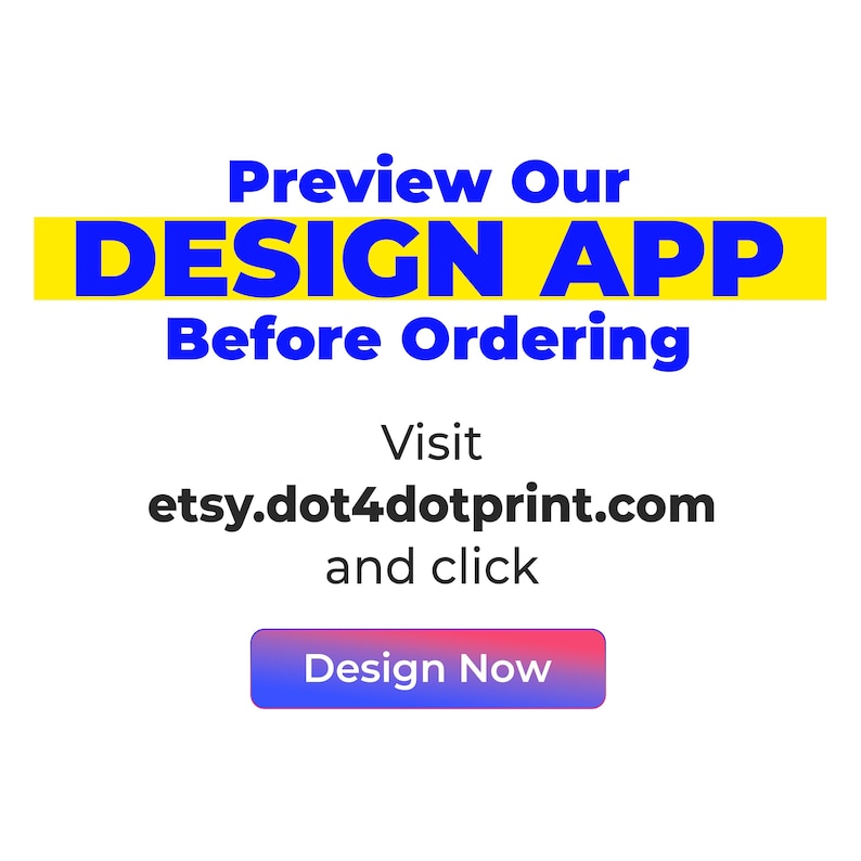 May include: White background with blue text that reads "Preview Our DESIGN APP Before Ordering." Below, it says "Visit etsy.dot4dotprint.com and click Design Now" in a blue and red button.
