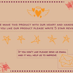 May include: A tan background with a handwritten message that reads "WE MAKE THIS PRODUCT WITH OUR HEART AND HANDS, IF YOU LIKE OUR PRODUCT PLEASE WRITE 5 STAR REVIEW." There are five orange star drawings below the text. Below the stars is another handwritten message that reads "IF YOU DON'T LIKE PLEASE SEND US EMAIL AND IT WILL HELP US TO IMPROVE." There is a drawing of an orange envelope below the text.