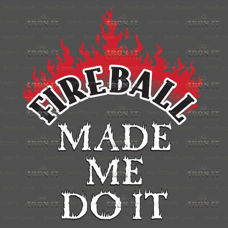 Fireball Made Me Do It