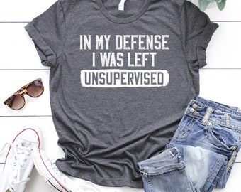 In my defense I was left unsupervised, Men's Funny Shirt, Humor Birthday, Mans Tee