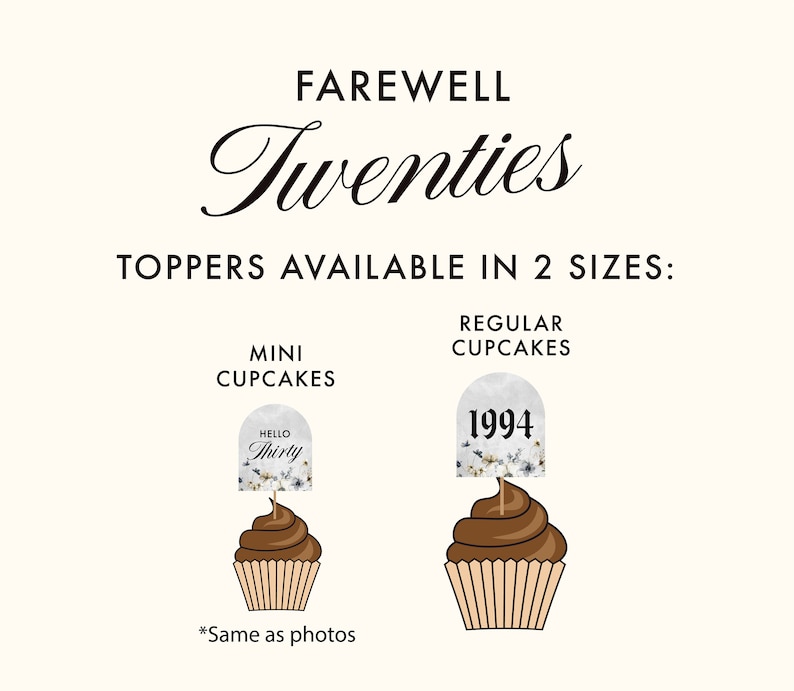 May include: Two cupcake toppers, one with the text "Hello Thirty" and the other with the year "1994". Both toppers are white with a floral design and are shown on top of cupcakes. The text "Farewell Twenties" is at the top of the image. The text "Toppers available in 2 sizes: Mini cupcakes, Regular cupcakes" is below the image of the cupcakes. The text "*Same as photos" is at the bottom of the image.