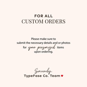 May include: A pale pink informational graphic with dark brown text that reads: FOR ALL CUSTOM ORDERS. Please make sure to submit the necessary details and or photos for your personalized items upon ordering. Sincerely, TypeFase Co. Team with a red heart.