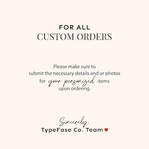 May include: A pale pink informational graphic with dark brown text that reads: FOR ALL CUSTOM ORDERS. Please make sure to submit the necessary details and or photos for your personalized items upon ordering. Sincerely, TypeFase Co. Team with a red heart.