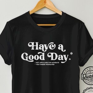 Sarcastic Mondays Shirt - Have a Good Day, Not Applicable on Mondays, Funny T-Shirt, Funny Shirt, Dark Mood Tee, Funny Gift, Unisex TShirt