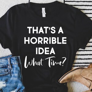 That&#39;s A Horrible Idea What Time Svg, Cute Sassy Svg, Funny Girl Quote Svg, Humor Svg, Friends Shirt, Funny Saying, Digital Cut File