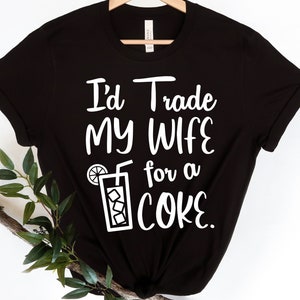 I'd Trade My Wife for a Coke Svg, Sarcastic Svg, Funny Coke Svg Shirt, Coke Lover Svg, Funny Husband Svg, Digital Cut File