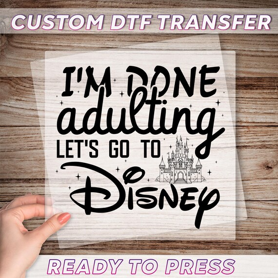 I'm Done Adulting I'm Going To Disney DTF Transfer, Disneyland Trip Ready To Press, Disney Vacation DTF Print, Disneyworld Family Heat Press