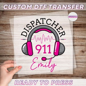 May include: A clear DTF transfer featuring a design for a dispatcher. The design includes the word "DISPATCHER" above a headset with a pink and gray color scheme, a 911 graphic, and the name "Emily". The text "CUSTOM DTF TRANSFER" and "READY TO PRESS" are also included.