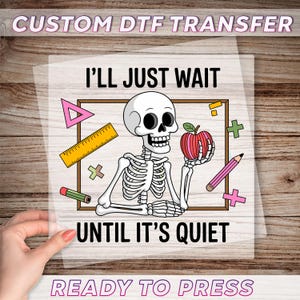 May include: A DTF transfer featuring a skeleton holding an apple, surrounded by school supplies. The text reads "I'll just wait until it's quiet." The design includes a ruler, pencil, and geometric shapes. The words "CUSTOM DTF TRANSFER" and "READY TO PRESS" are also visible.