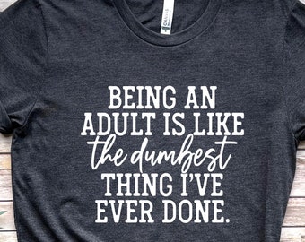 Being An Adult is Like The Dumbest Thing I've Ever Done - Digital Files Download - .svg, .png, .jpg,