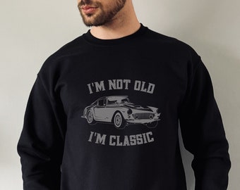 Classic Car Sweater, Birthday Gifts For Car Lover, Mens Car Sweatshirt, Classic Car Shirt,  I'm Not Old I'm Classic, Fathers Day Gifts