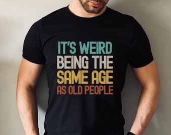 Funny Mens Tshirt, Gifted Retirement T-Shirt, It's Weird Being The Same Age As Old People, Mens Humour Tshirt, Funny Birthday Gifts For Men