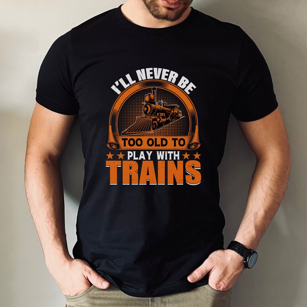 J Train Merch Funny Mens Train T Shirt, I'll Never Be Too Old to Play With Trains ...