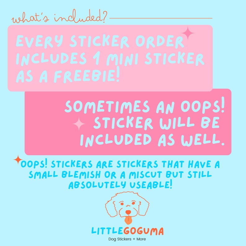 May include: Pink and blue graphic with the text "what's included?" and "EVERY STICKER ORDER INCLUDES 1 MINI STICKER AS A FREEBIE!"  A pink box with the text "SOMETIMES AN OOPS! STICKER WILL BE INCLUDED AS WELL." A white cartoon dog with a pink tongue sticking out. The text "LITTLEGOGUMA Dog Stickers + More" is below the dog.