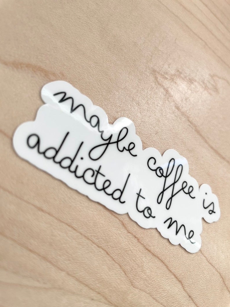 May include: White sticker with black cursive text that reads "maybe coffee is addicted to me".