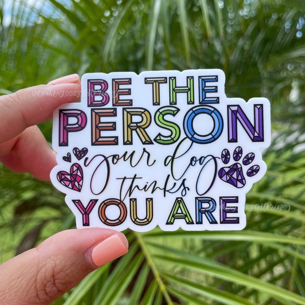 Be the Person Your Dog Thinks You Are | Weatherproof Vinyl Sticker | Waterproof Sticker | Dog Lover | Inspirational | Cute Sticker