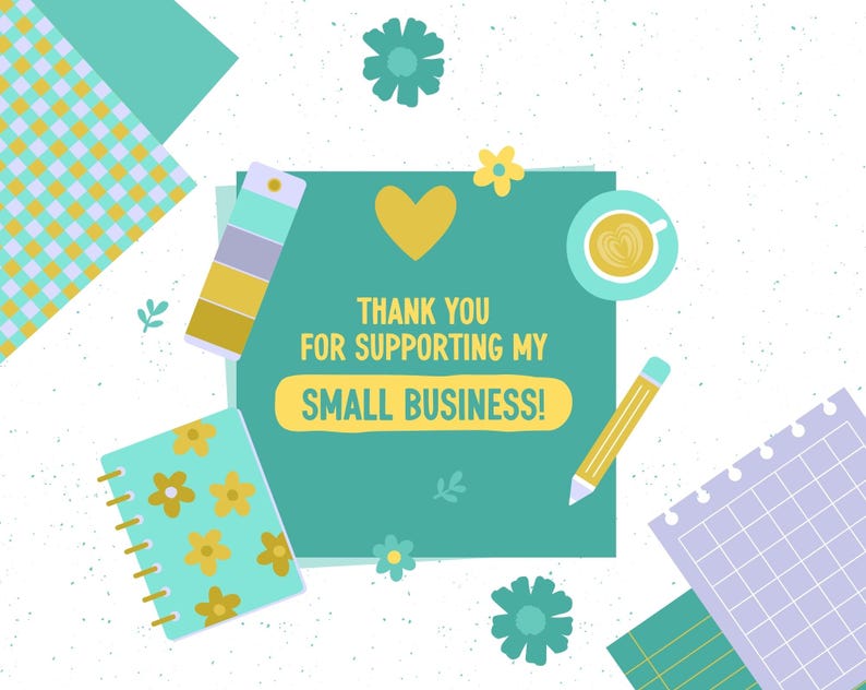 May include: A teal green card with the text "Thank you for supporting my small business!" in yellow letters. The card is surrounded by colorful paper scraps, a cup of coffee, a pencil, and yellow flowers.