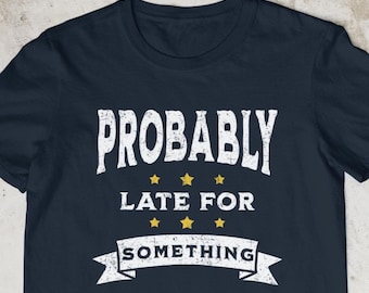 Probably Late For Something T-Shirt, Sarcastic Tee