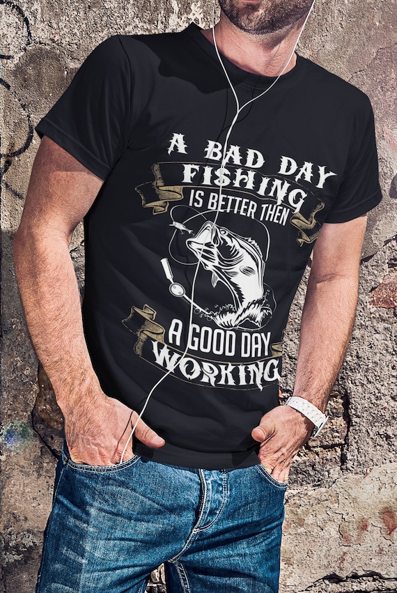 Fishing T-shirts, a Bad Day Fishing is Better Then Good Day