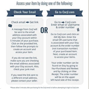 May include: A white and blue graphic with instructions on how to access your item after purchasing it on Etsy. The graphic shows two options: check your email for a link or go to Corjl.com and enter your email or username and order number.
