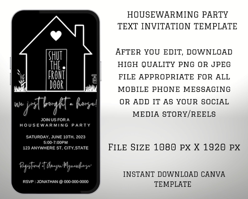 May include: Black and white phone screen mockup with a housewarming party invitation. The invitation features a black house with a white heart and the text "Shut the front door, we just bought a house!"  Join us for a housewarming party on Saturday, June 10th, 2023 from 5:00-7:00 PM at 123 Anywhere St, City, State. RSVP: Jonathan @ 000-000-0000.