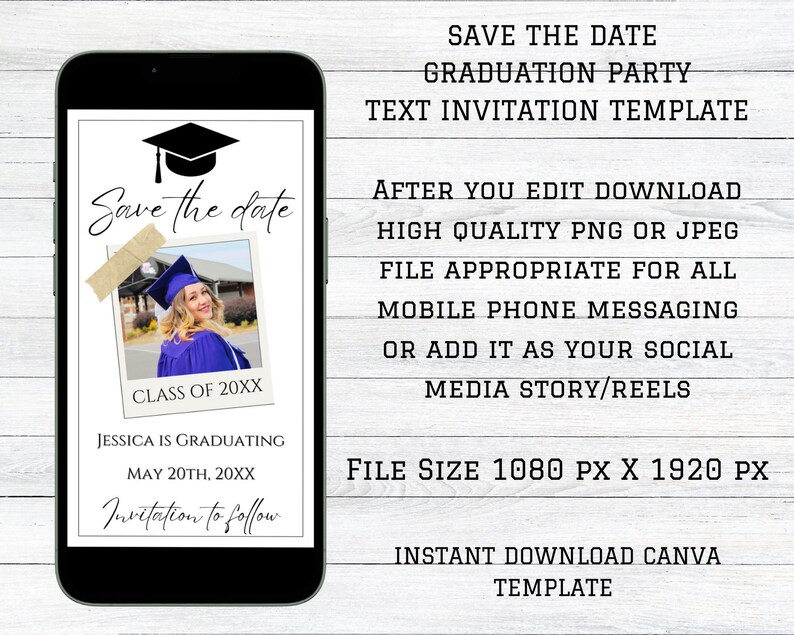 May include: A digital phone screen mockup with a graduation party save the date invitation template. The template features a black graduation cap, a photo of a graduate in a purple gown, and the text "Save the date" in a handwritten font. The text "Class of 20XX" is below the photo. The text "Jessica is graduating May 20th, 20XX" is below the photo. The text "Invitation to follow" is below the date. The text "Save the date Graduation Party Text Invitation Template" is at the top of the screen. The text "After you edit download high quality PNG or JPEG file appropriate for all mobile phone messaging or add it as your social media story/reels" is below the template. The text "File size 1080 px x 1920 px" is below the text. The text "Instant download Canva template" is at the bottom of the screen.