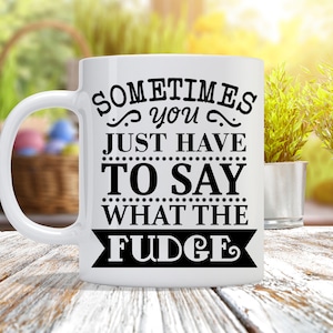 May include: White ceramic coffee mug with black text that reads "Sometimes you just have to say what the fudge".