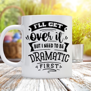 I'll Get Over It But I Need To Be Dramatic First - Custom Coffee Mug