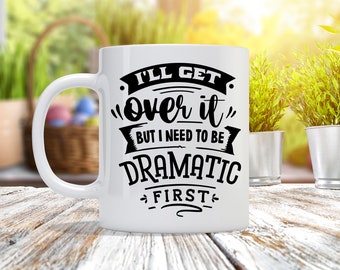 I'll Get Over It But I Need To Be Dramatic First - Custom Coffee Mug