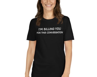 I'm Billing You For This Conversation T-Shirt: Law Student Gift