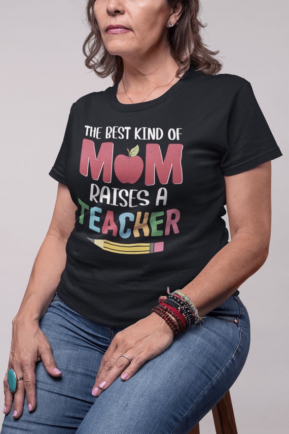 The Best Kind Of Mom Raise A Teacher Tshirt Gift For Mother The Best Kind Of Mom Raise A Teacher Tshirt Gift For Mother