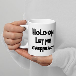 Hold On Let Me Overreact Funny Coffee Mug, Sarcastic Ceramic Mugs With Sayings, Funny Humor Gift For Her Him