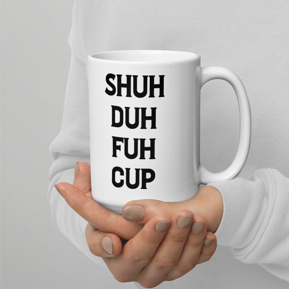 Shuh Duh Fuh Cup Mug Shuh Da Fuh Funny Coffee Mug Etsy UK