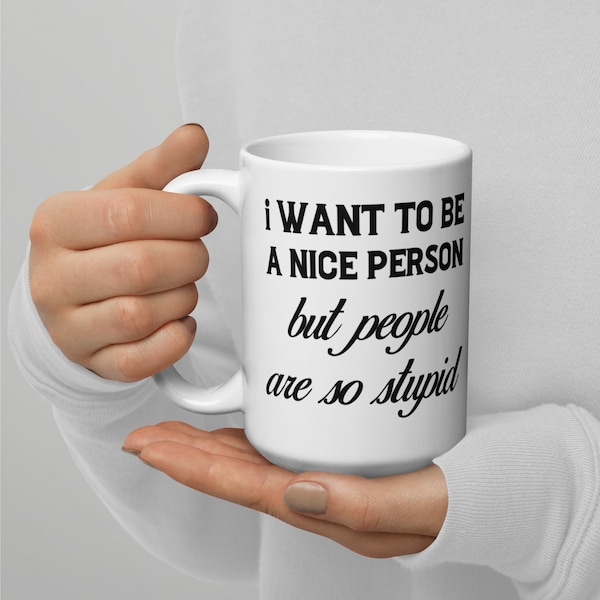 Sassy Mug, Funny Coffee Mug, I Want To Be A Nice Person But People Are So Stupid Coffee Mug