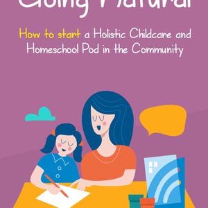 May include: Illustration of a book cover titled "Going Natural" with text: "How to start a Holistic Childcare and Homeschool Pod in the Community." The image features a mother and child, a table, and a speech bubble. The author's name is "By Tia Lynn."
