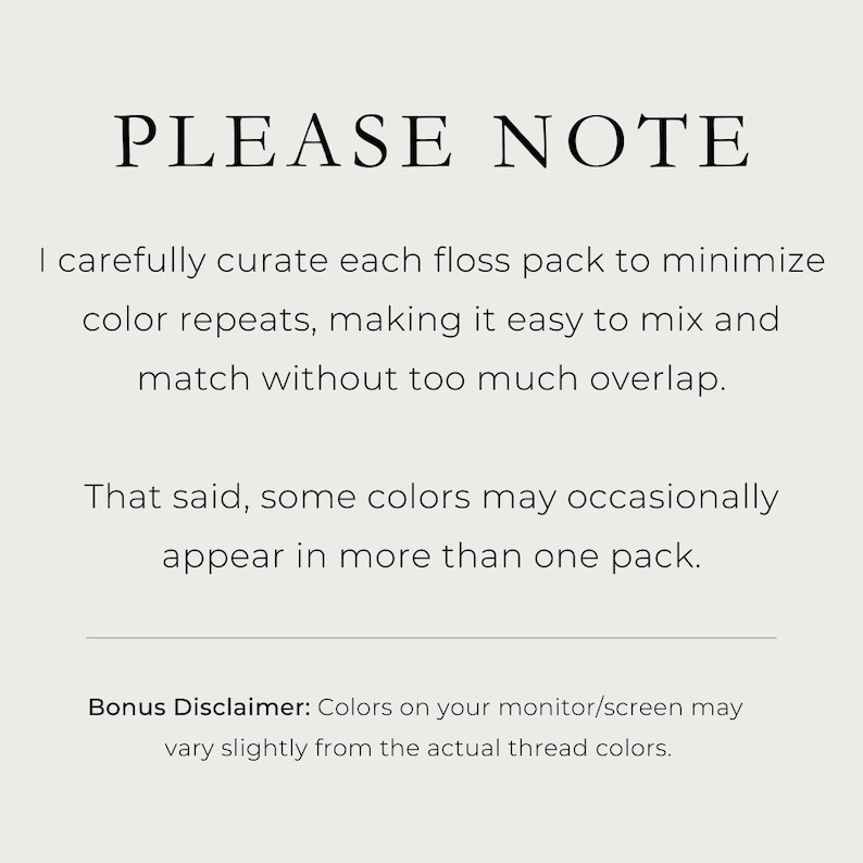 Text on a gray background that reads "Please Note: I carefully curate each floss pack to minimize color repeats, making it easy to mix and match without too much overlap. That said, some colors may occasionally appear in more than one pack." In a smaller font at the bottom, it reads "Bonus Disclaimer: Colors on your monitor/screen may vary slightly from the actual thread colors".