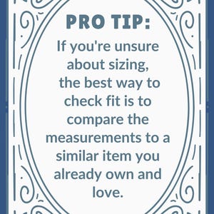 May include: A navy blue and white decorative card with the text "PRO TIP: If you're unsure about sizing, the best way to check fit is to compare the measurements to a similar item you already own and love."