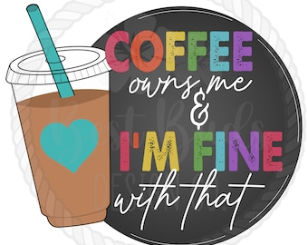 Coffee owns me and Im fine with that Coffee PNG Design