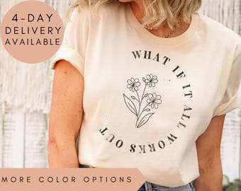 What If It All Works Out Shirt, Emotional Wellness Tee, Positive Thinking Shirt, Encouragement TShirt,Inspirational Tee For Women,Flower Top