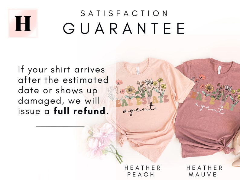 May include: Two t-shirts with the text "Real Estate Agent" in a colourful floral design. The shirts are in the colours heather peach and heather mauve. The text "Satisfaction Guarantee" is at the top of the image. The text "If your shirt arrives after the estimated date or shows up damaged, we will issue a full refund." is in the centre of the image.